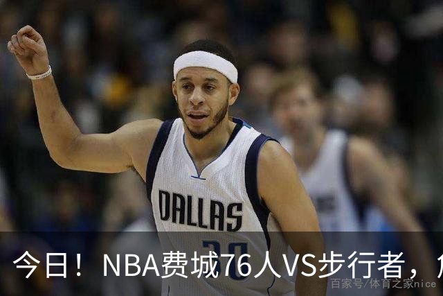今日！NBA费城76人VS步行者，詹姆斯+恩比德PK哈利伯顿，CCTV5不转，2大平台直播