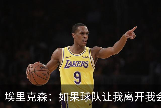 埃里克森:如果球队让我离开我会照做