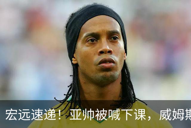 宏远速递!亚帅被喊下课,威姆斯在线投简历,杜锋真被冤枉了