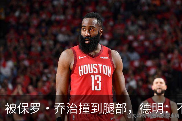 被保罗·乔治撞到腿部，德明：不严重，几天就能打