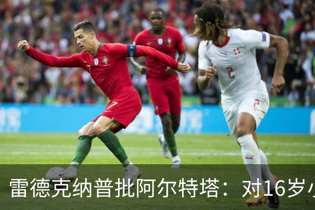 雷德克纳普批阿尔特塔：对16岁小将太凶了