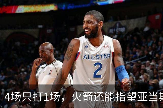 4场只打1场,火箭还能指望亚当斯吗?